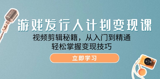 游戏发行人计划变现课：视频剪辑秘籍，从入门到精通，轻松掌握变现技巧网赚课程-副业赚钱-互联网创业-手机赚钱-挂机躺赚-语画网创-精品课程-知识付费-源码分享-免费资源语画网创