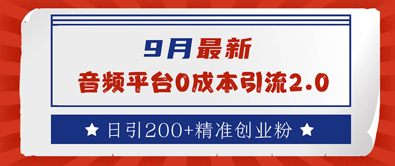 9月最新：音频平台0成本引流，日引流200+精准创业粉网赚课程-副业赚钱-互联网创业-手机赚钱-挂机躺赚-语画网创-精品课程-知识付费-源码分享-免费资源语画网创