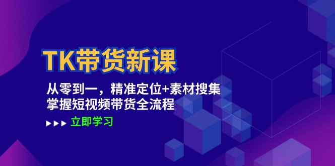 TK带货新课：从零到一，精准定位+素材搜集 掌握短视频带货全流程网赚课程-副业赚钱-互联网创业-手机赚钱-挂机躺赚-语画网创-精品课程-知识付费-源码分享-免费资源语画网创