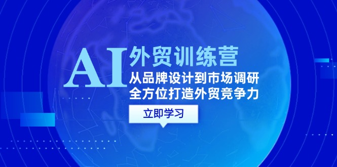 AI+外贸训练营：从品牌设计到市场调研，全方位打造外贸竞争力网赚课程-副业赚钱-互联网创业-手机赚钱-挂机躺赚-语画网创-精品课程-知识付费-源码分享-免费资源语画网创