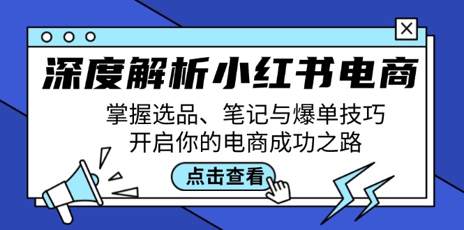 深度解析小红书电商：掌握选品、笔记与爆单技巧，开启你的电商成功之路网赚课程-副业赚钱-互联网创业-手机赚钱-挂机躺赚-语画网创-精品课程-知识付费-源码分享-免费资源语画网创