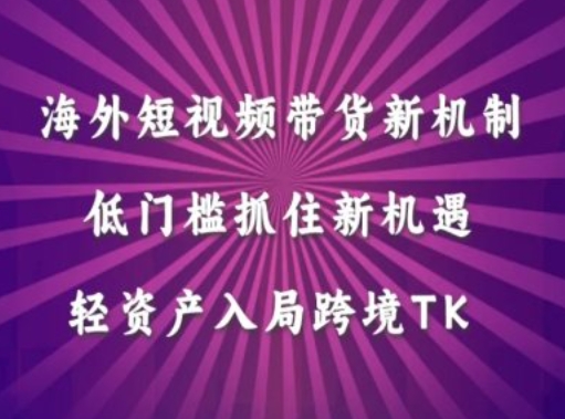 海外短视频Tiktok带货新机制，低门槛抓住新机遇，轻资产入局跨境TK网赚课程-副业赚钱-互联网创业-手机赚钱-挂机躺赚-语画网创-精品课程-知识付费-源码分享-免费资源语画网创