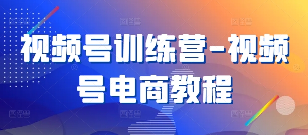 视频号训练营-视频号电商教程网赚课程-副业赚钱-互联网创业-手机赚钱-挂机躺赚-语画网创-精品课程-知识付费-源码分享-免费资源语画网创