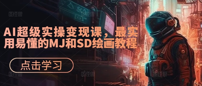 AI超级实操变现课，最实用易懂的MJ和SD绘画教程网赚课程-副业赚钱-互联网创业-手机赚钱-挂机躺赚-语画网创-精品课程-知识付费-源码分享-免费资源语画网创