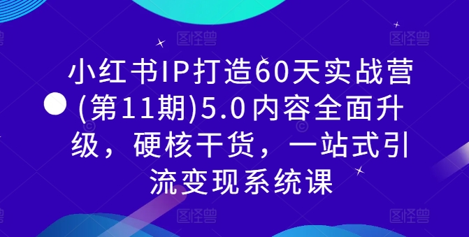 小红书IP打造60天实战营(第11期)5.0​内容全面升级，硬核干货，一站式引流变现系统课网赚课程-副业赚钱-互联网创业-手机赚钱-挂机躺赚-语画网创-精品课程-知识付费-源码分享-免费资源语画网创