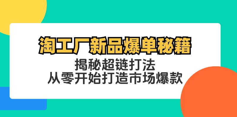 淘工厂新品爆单秘籍：揭秘超链打法，从零开始打造市场爆款网赚课程-副业赚钱-互联网创业-手机赚钱-挂机躺赚-语画网创-精品课程-知识付费-源码分享-免费资源语画网创