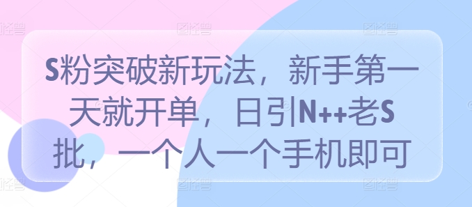 S粉突破新玩法，新手第一天就开单，日引N++老S批，一个人一个手机即可网赚课程-副业赚钱-互联网创业-手机赚钱-挂机躺赚-语画网创-精品课程-知识付费-源码分享-免费资源语画网创