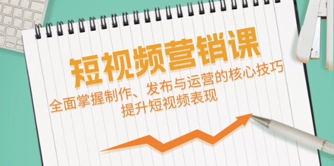 短视频&营销课：全面掌握制作、发布与运营的核心技巧，提升短视频表现网赚课程-副业赚钱-互联网创业-手机赚钱-挂机躺赚-语画网创-精品课程-知识付费-源码分享-免费资源语画网创