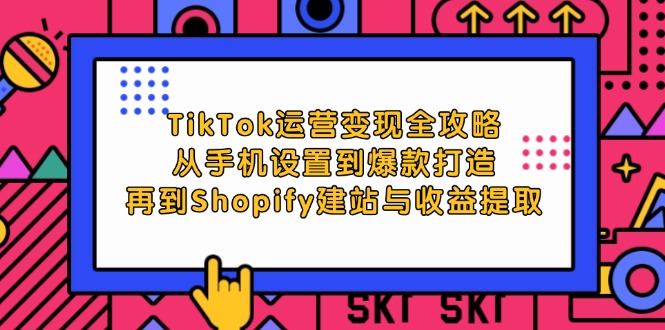 TikTok运营变现全攻略：从手机设置到爆款打造，再到Shopify建站与收益提取网赚课程-副业赚钱-互联网创业-手机赚钱-挂机躺赚-语画网创-精品课程-知识付费-源码分享-免费资源语画网创