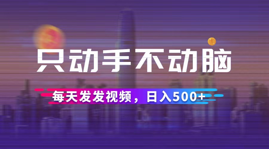 只动手不动脑，每天发发视频，日入500+网赚课程-副业赚钱-互联网创业-手机赚钱-挂机躺赚-语画网创-精品课程-知识付费-源码分享-免费资源语画网创