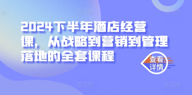 2024下半年酒店经营课，从战略到营销到管理落地的全套课程网赚课程-副业赚钱-互联网创业-手机赚钱-挂机躺赚-语画网创-精品课程-知识付费-源码分享-免费资源语画网创