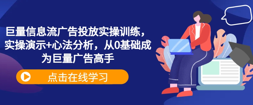 巨量信息流广告投放实操训练，实操演示+心法分析，从0基础成为巨量广告高手网赚课程-副业赚钱-互联网创业-手机赚钱-挂机躺赚-语画网创-精品课程-知识付费-源码分享-免费资源语画网创