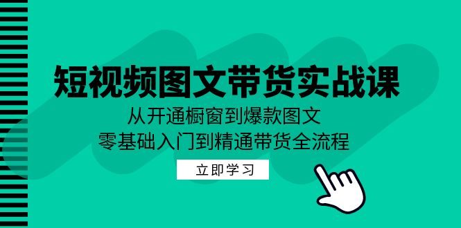 短视频图文带货实战课：从开通橱窗到爆款图文，零基础入门到精通带货网赚课程-副业赚钱-互联网创业-手机赚钱-挂机躺赚-语画网创-精品课程-知识付费-源码分享-免费资源语画网创