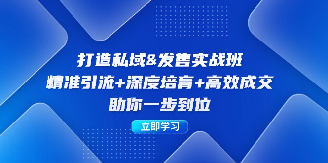 打造私域&发售实操班：精准引流+深度培育+高效成交，助你一步到位网赚课程-副业赚钱-互联网创业-手机赚钱-挂机躺赚-语画网创-精品课程-知识付费-源码分享-免费资源语画网创