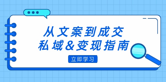 从文案到成交，私域&变现指南：朋友圈策略+文案撰写+粉丝运营实操网赚课程-副业赚钱-互联网创业-手机赚钱-挂机躺赚-语画网创-精品课程-知识付费-源码分享-免费资源语画网创