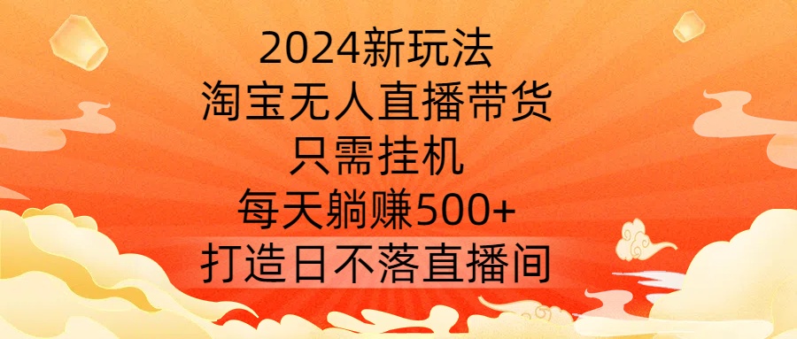 2024新玩法，淘宝无人直播带货，只需挂机，每天躺赚500+ 打造日不落直播间网赚课程-副业赚钱-互联网创业-手机赚钱-挂机躺赚-语画网创-精品课程-知识付费-源码分享-免费资源语画网创