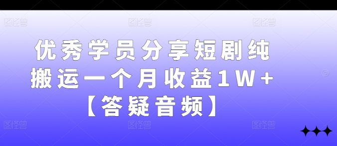 优秀学员分享短剧纯搬运一个月收益1W+【答疑音频】网赚课程-副业赚钱-互联网创业-手机赚钱-挂机躺赚-语画网创-精品课程-知识付费-源码分享-免费资源语画网创