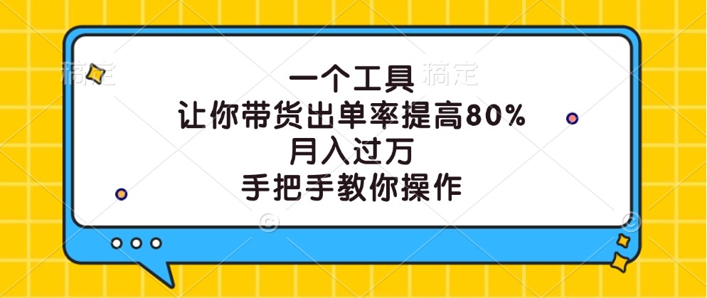 一个工具，让你带货出单率提高80%，月入过万，手把手教你操作网赚课程-副业赚钱-互联网创业-手机赚钱-挂机躺赚-语画网创-精品课程-知识付费-源码分享-免费资源语画网创