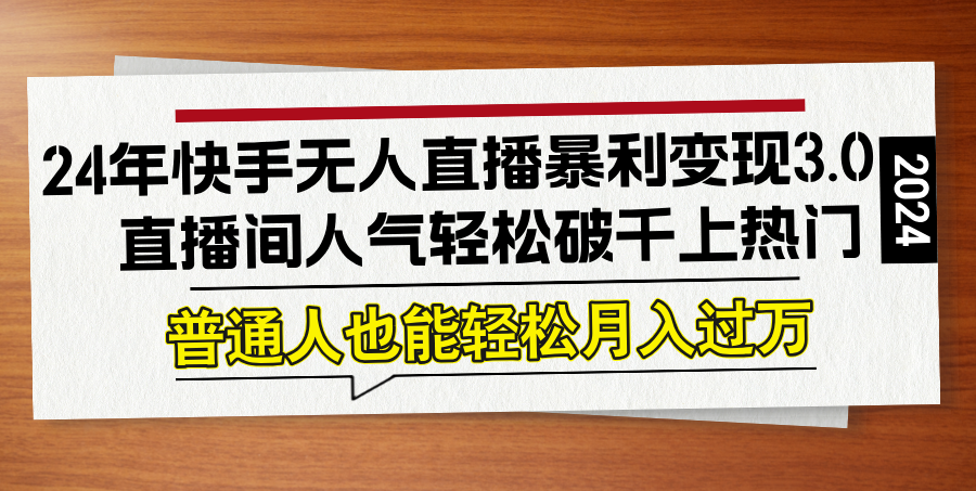 24年快手无人直播暴利变现3.0，直播间人气轻松破千上热门，普通人也能…网赚课程-副业赚钱-互联网创业-手机赚钱-挂机躺赚-语画网创-精品课程-知识付费-源码分享-免费资源语画网创